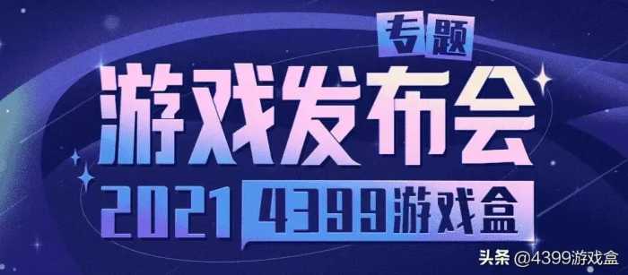 2021年4399游戏盒游戏发布会落幕，全新形象带来数十款精彩好游